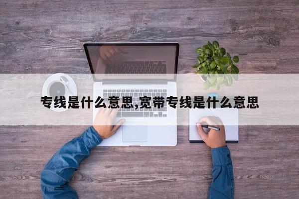 专线是什么意思,宽带专线是什么意思