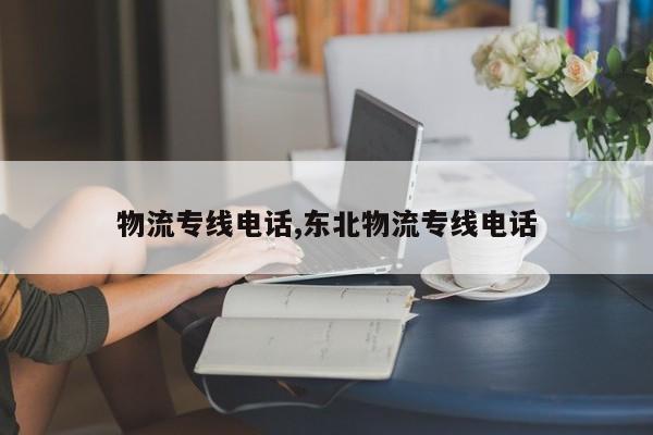 物流专线电话,东北物流专线电话