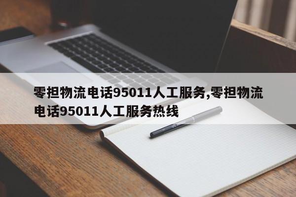 零担物流电话95011人工服务,零担物流电话95011人工服务热线