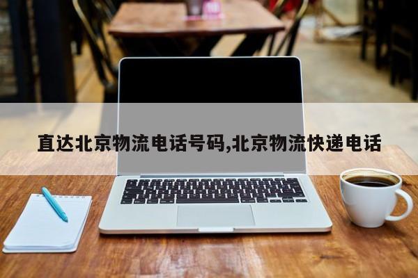 直达北京物流电话号码,北京物流快递电话