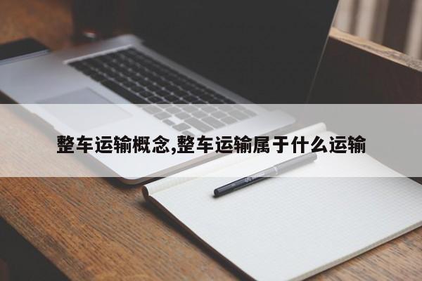 整车运输概念,整车运输属于什么运输