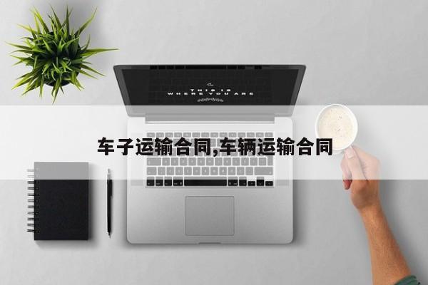 车子运输合同,车辆运输合同