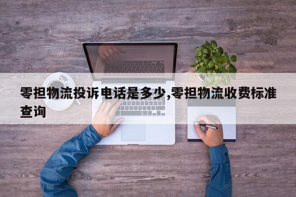 零担物流投诉电话是多少,零担物流收费标准查询