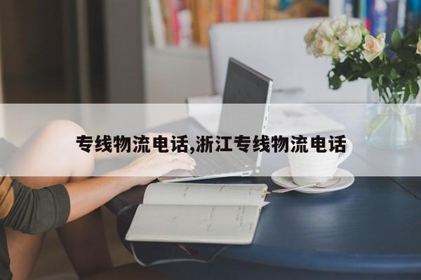 专线物流电话,浙江专线物流电话