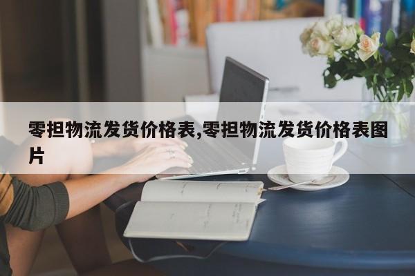 零担物流发货价格表,零担物流发货价格表图片