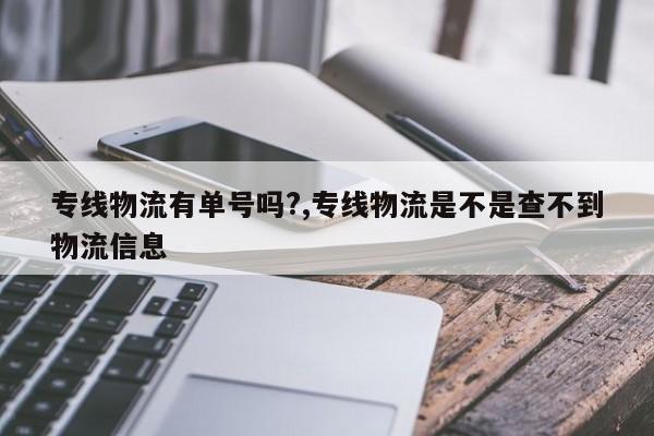 专线物流有单号吗?,专线物流是不是查不到物流信息