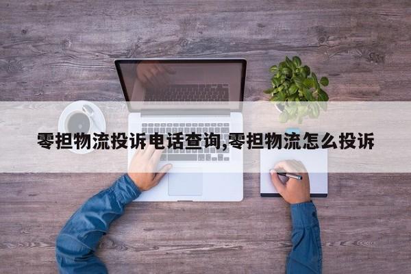 零担物流投诉电话查询,零担物流怎么投诉