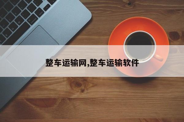 整车运输网,整车运输软件