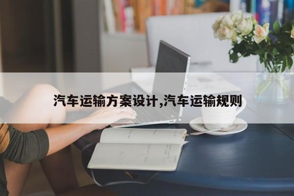 汽车运输方案设计,汽车运输规则