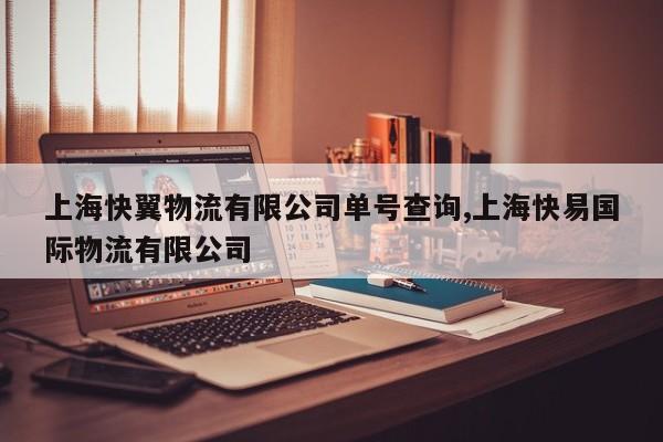 上海快翼物流有限公司单号查询,上海快易国际物流有限公司