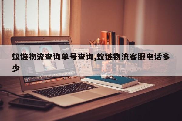 蚁链物流查询单号查询,蚁链物流客服电话多少
