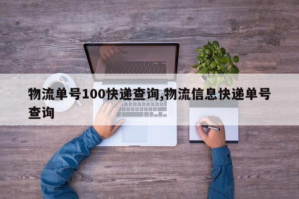 物流单号100快递查询,物流信息快递单号查询