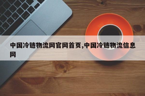 中国冷链物流网官网首页,中国冷链物流信息网