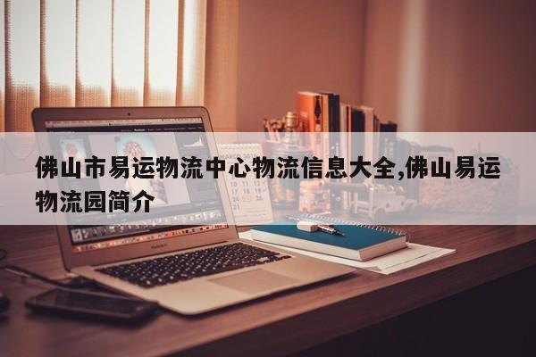 佛山市易运物流中心物流信息大全,佛山易运物流园简介