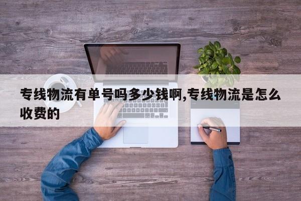 专线物流有单号吗多少钱啊,专线物流是怎么收费的
