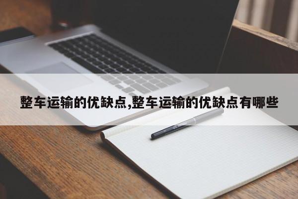 整车运输的优缺点,整车运输的优缺点有哪些