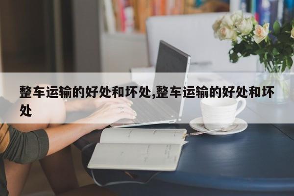 整车运输的好处和坏处,整车运输的好处和坏处