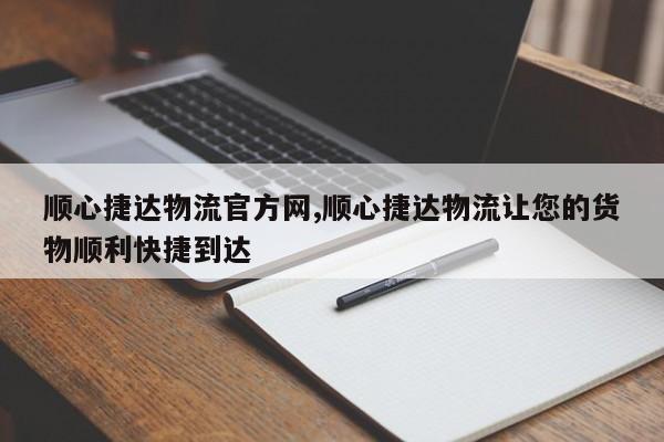 顺心捷达物流官方网,顺心捷达物流让您的货物顺利快捷到达