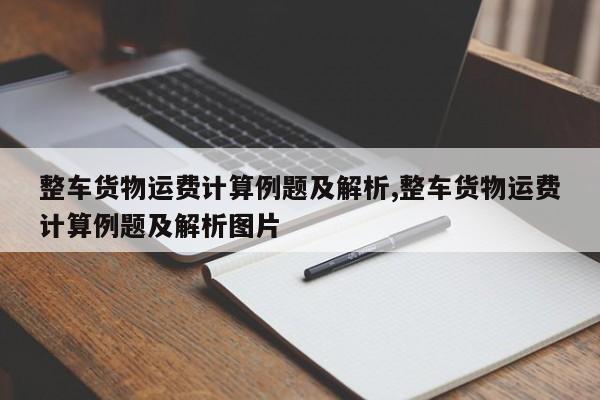 整车货物运费计算例题及解析,整车货物运费计算例题及解析图片