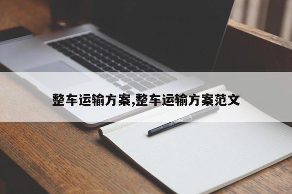 整车运输方案,整车运输方案范文